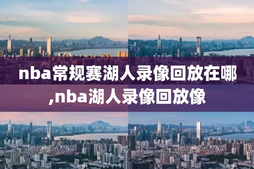 nba常规赛湖人录像回放在哪,nba湖人录像回放像