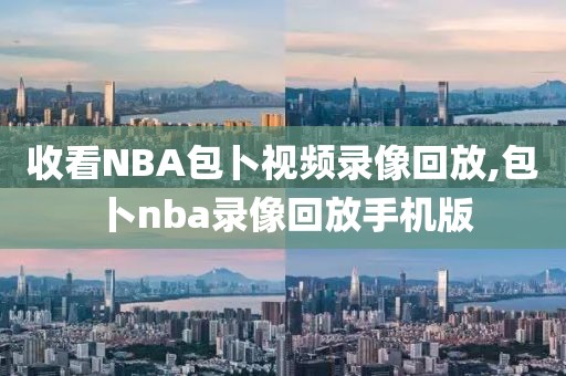 收看NBA包卜视频录像回放,包卜nba录像回放手机版