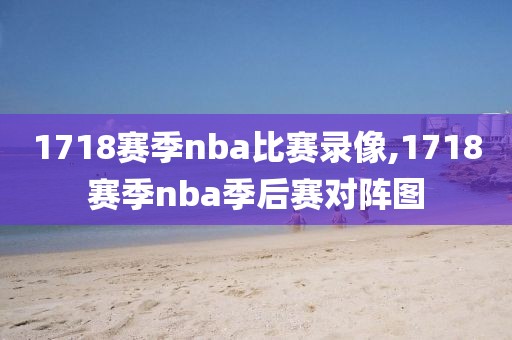 1718赛季nba比赛录像,1718赛季nba季后赛对阵图