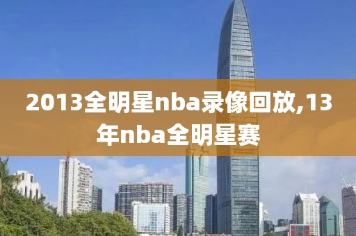 2013全明星nba录像回放,13年nba全明星赛