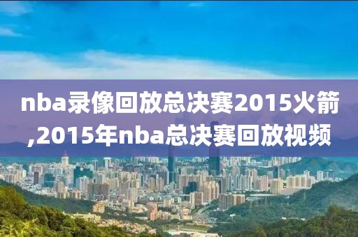 nba录像回放总决赛2015火箭,2015年nba总决赛回放视频