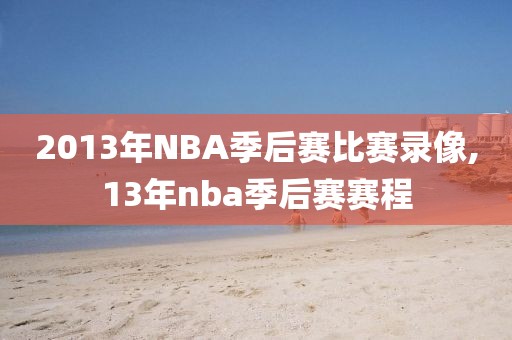 2013年NBA季后赛比赛录像,13年nba季后赛赛程