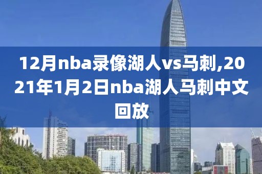12月nba录像湖人vs马刺,2021年1月2日nba湖人马刺中文回放