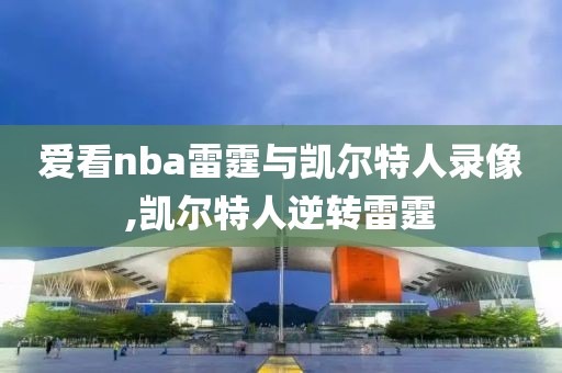 爱看nba雷霆与凯尔特人录像,凯尔特人逆转雷霆
