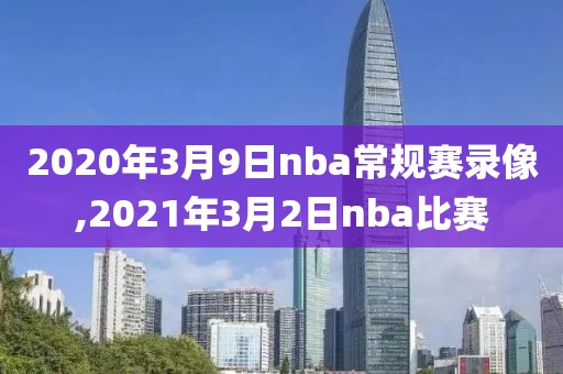 2020年3月9日nba常规赛录像,2021年3月2日nba比赛