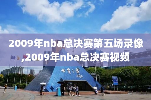2009年nba总决赛第五场录像,2009年nba总决赛视频
