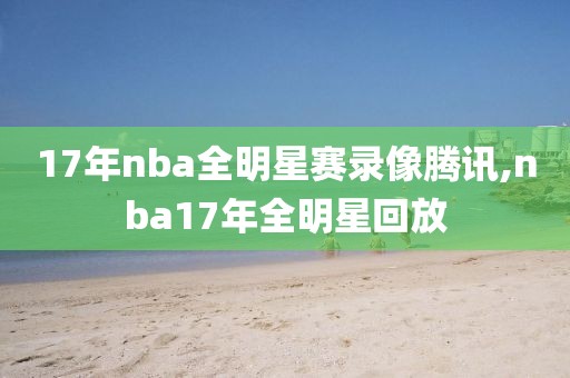 17年nba全明星赛录像腾讯,nba17年全明星回放
