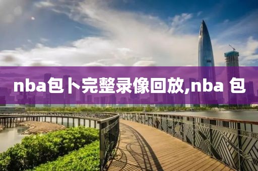 nba包卜完整录像回放,nba 包