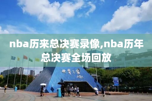 nba历来总决赛录像,nba历年总决赛全场回放