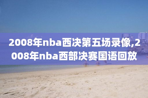 2008年nba西决第五场录像,2008年nba西部决赛国语回放