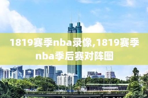 1819赛季nba录像,1819赛季nba季后赛对阵图