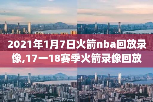 2021年1月7日火箭nba回放录像,17一18赛季火箭录像回放