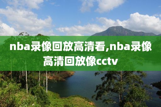 nba录像回放高清看,nba录像高清回放像cctv