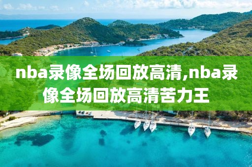 nba录像全场回放高清,nba录像全场回放高清苦力王