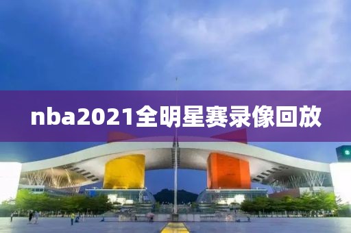 nba2021全明星赛录像回放