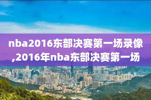 nba2016东部决赛第一场录像,2016年nba东部决赛第一场