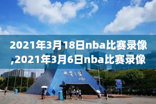 2021年3月18日nba比赛录像,2021年3月6日nba比赛录像