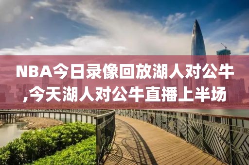 NBA今日录像回放湖人对公牛,今天湖人对公牛直播上半场