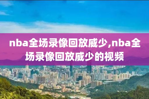 nba全场录像回放威少,nba全场录像回放威少的视频