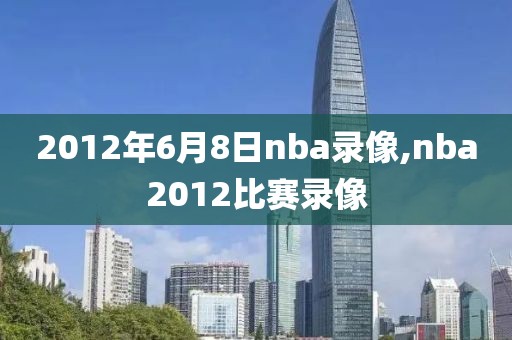 2012年6月8日nba录像,nba2012比赛录像