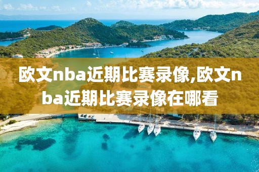 欧文nba近期比赛录像,欧文nba近期比赛录像在哪看