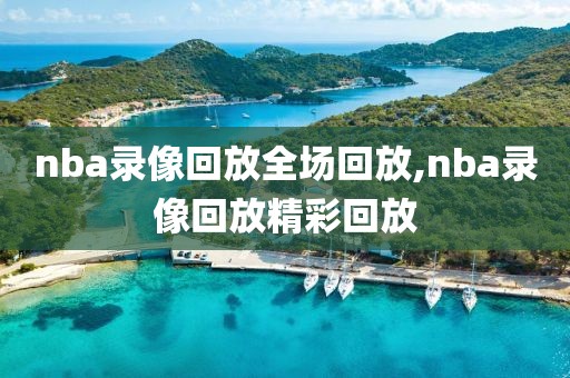 nba录像回放全场回放,nba录像回放精彩回放
