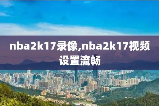 nba2k17录像,nba2k17视频设置流畅
