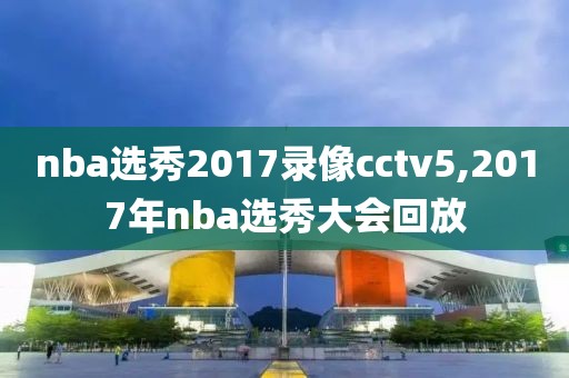 nba选秀2017录像cctv5,2017年nba选秀大会回放