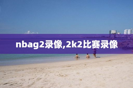 nbag2录像,2k2比赛录像