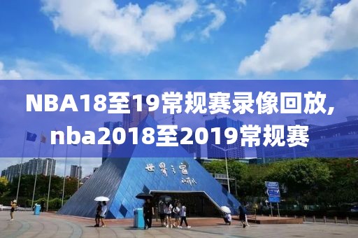 NBA18至19常规赛录像回放,nba2018至2019常规赛