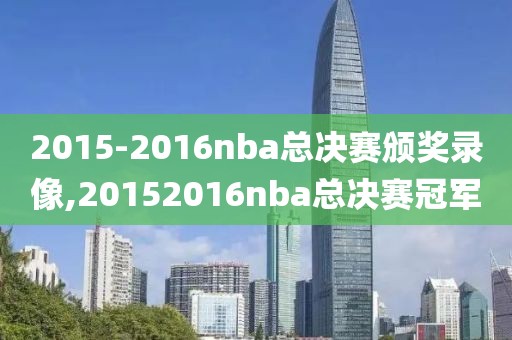 2015-2016nba总决赛颁奖录像,20152016nba总决赛冠军