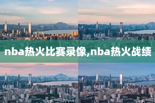 nba热火比赛录像,nba热火战绩