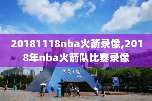 20181118nba火箭录像,2018年nba火箭队比赛录像
