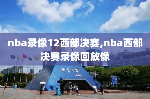 nba录像12西部决赛,nba西部决赛录像回放像