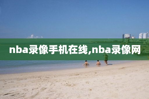 nba录像手机在线,nba录像网