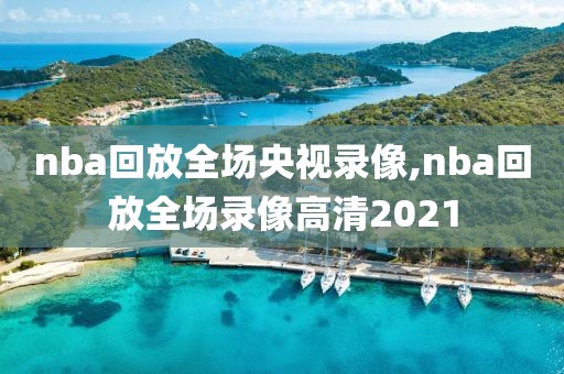 nba回放全场央视录像,nba回放全场录像高清2021