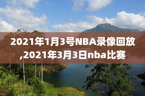 2021年1月3号NBA录像回放,2021年3月3日nba比赛