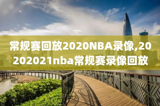 常规赛回放2020NBA录像,20202021nba常规赛录像回放