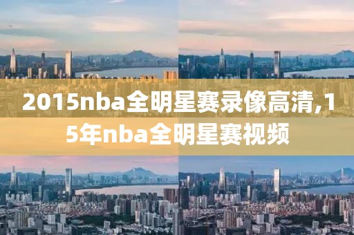 2015nba全明星赛录像高清,15年nba全明星赛视频