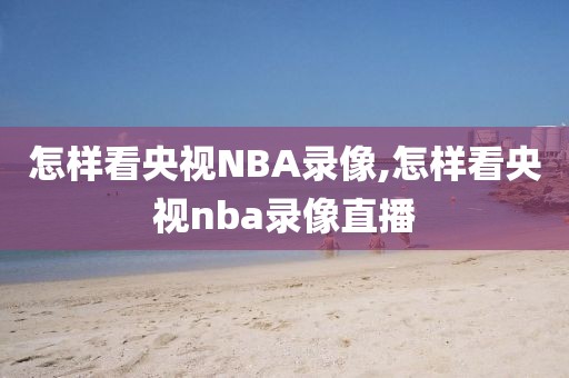 怎样看央视NBA录像,怎样看央视nba录像直播
