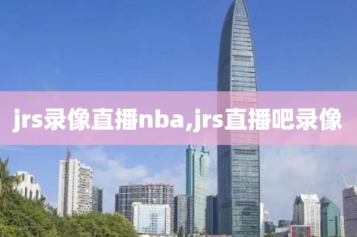 jrs录像直播nba,jrs直播吧录像