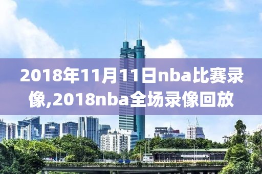 2018年11月11日nba比赛录像,2018nba全场录像回放