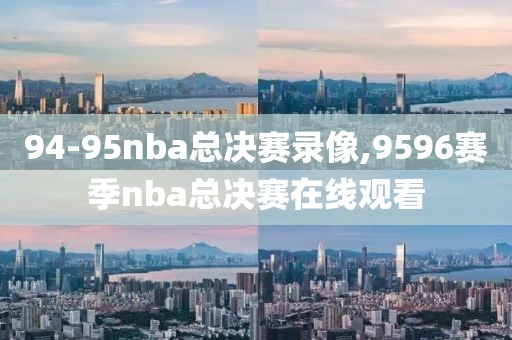 94-95nba总决赛录像,9596赛季nba总决赛在线观看