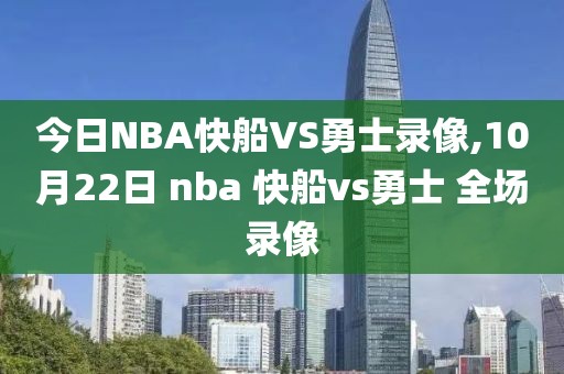今日NBA快船VS勇士录像,10月22日 nba 快船vs勇士 全场录像