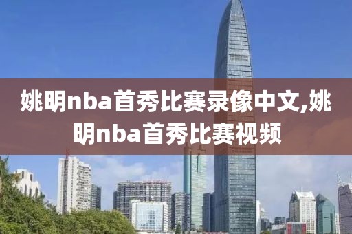 姚明nba首秀比赛录像中文,姚明nba首秀比赛视频