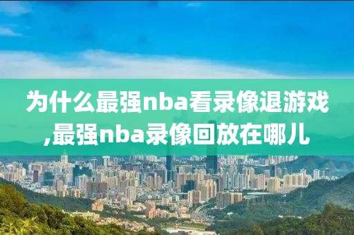 为什么最强nba看录像退游戏,最强nba录像回放在哪儿
