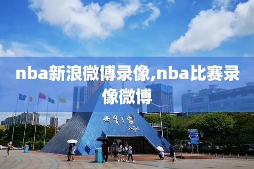 nba新浪微博录像,nba比赛录像微博
