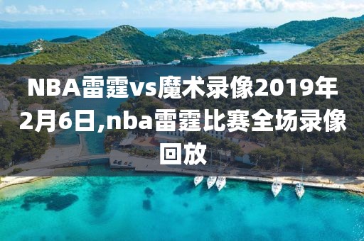 NBA雷霆vs魔术录像2019年2月6日,nba雷霆比赛全场录像回放