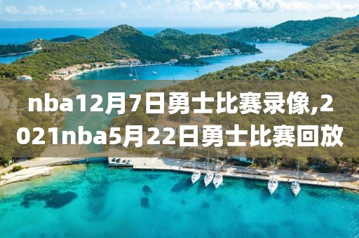 nba12月7日勇士比赛录像,2021nba5月22日勇士比赛回放