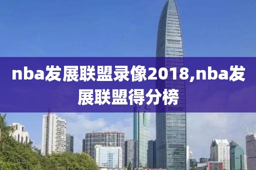 nba发展联盟录像2018,nba发展联盟得分榜